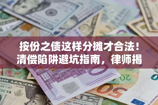济南按份之债这样分摊才合法！清偿陷阱避坑指南，律师揭秘关键条款