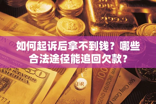济南如何起诉后拿不到钱？哪些合法途径能追回欠款？