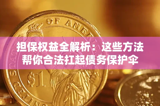 济南担保权益全解析：这些方法帮你合法扛起债务保护伞