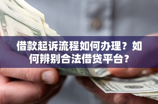 济南借款起诉流程如何办理？如何辨别合法借贷平台？
