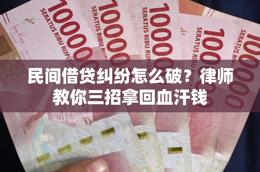 济南民间借贷纠纷怎么破？律师教你三招拿回血汗钱