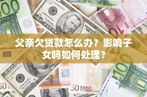 济南父亲欠贷款怎么办？影响子女吗如何处理？