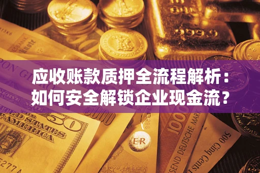 济南应收账款质押全流程解析：如何安全解锁企业现金流？