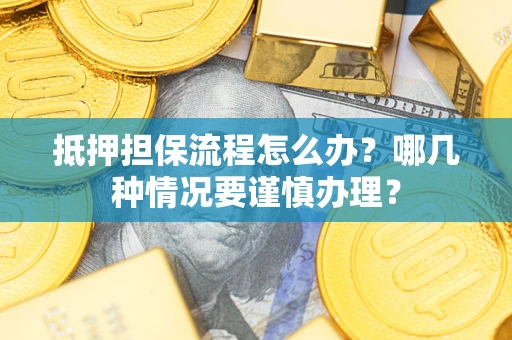 济南抵押担保流程怎么办？哪几种情况要谨慎办理？