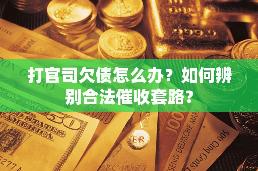 济南打官司欠债怎么办？如何辨别合法催收套路？