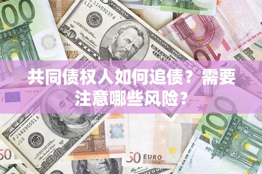 济南共同债权人如何追债？需要注意哪些风险？