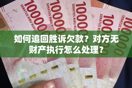 济南如何追回胜诉欠款？对方无财产执行怎么处理？