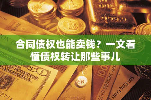 济南合同债权也能卖钱？一文看懂债权转让那些事儿