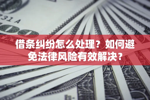 济南借条纠纷怎么处理？如何避免法律风险有效解决？