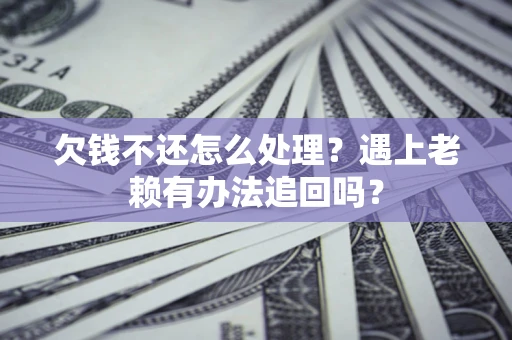 济南欠钱不还怎么处理？遇上老赖有办法追回吗？