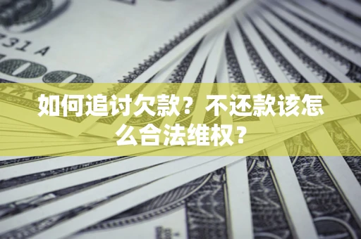 济南如何追讨欠款？不还款该怎么合法维权？