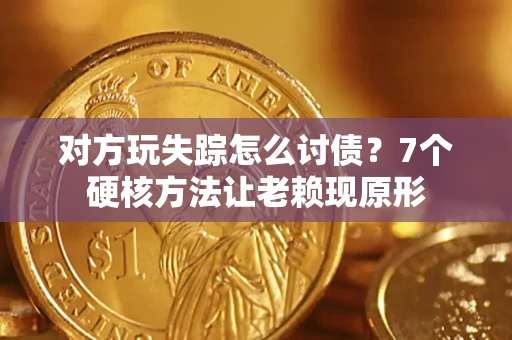 济南对方玩失踪怎么讨债？7个硬核方法让老赖现原形