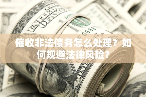 济南催收非法债务怎么处理？如何规避法律风险？