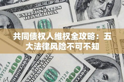济南共同债权人维权全攻略：五大法律风险不可不知