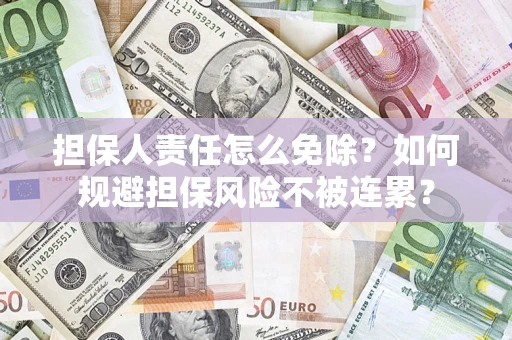 济南担保人责任怎么免除？如何规避担保风险不被连累？
