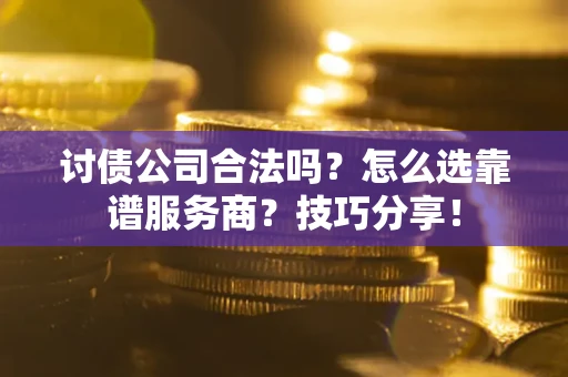 济南讨债公司合法吗？怎么选靠谱服务商？技巧分享！