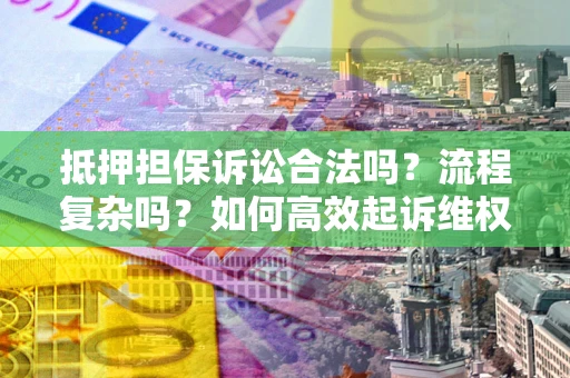 济南抵押担保诉讼合法吗？流程复杂吗？如何高效起诉维权？