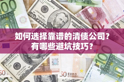 济南如何选择靠谱的清债公司？有哪些避坑技巧？