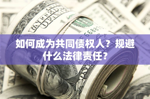 济南如何成为共同债权人？规避什么法律责任？