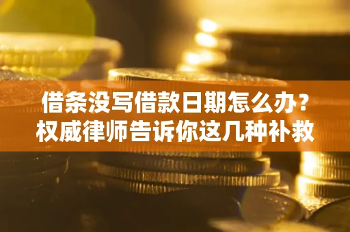 济南借条没写借款日期怎么办？权威律师告诉你这几种补救方法！