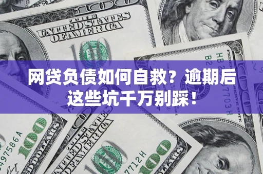 济南网贷负债如何自救？逾期后这些坑千万别踩！
