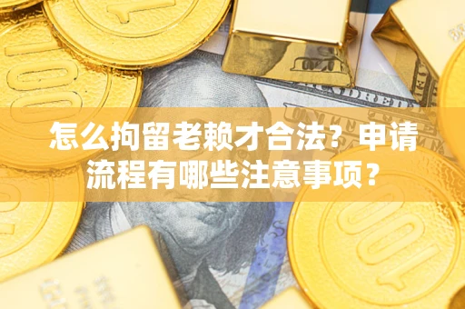 济南怎么拘留老赖才合法？申请流程有哪些注意事项？