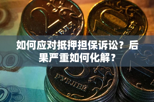 济南如何应对抵押担保诉讼？后果严重如何化解？