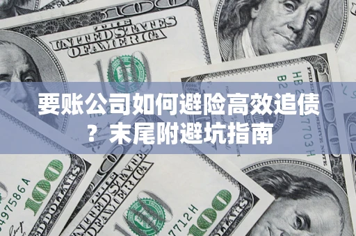 济南要账公司如何避险高效追债？末尾附避坑指南