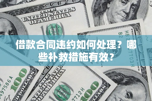 济南借款合同违约如何处理？哪些补救措施有效？