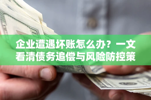 济南企业遭遇坏账怎么办？一文看清债务追偿与风险防控策略