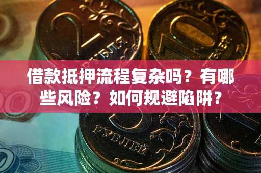 济南借款抵押流程复杂吗？有哪些风险？如何规避陷阱？