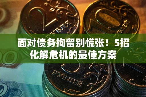 济南面对债务拘留别慌张！5招化解危机的最佳方案