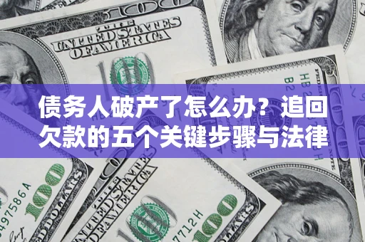 济南债务人破产了怎么办？追回欠款的五个关键步骤与法律策略
