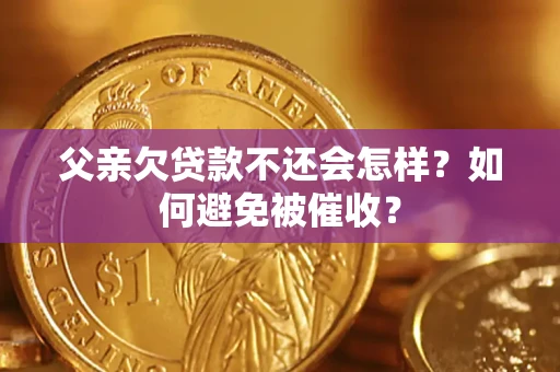 济南父亲欠贷款不还会怎样？如何避免被催收？