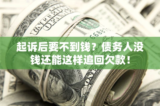 济南起诉后要不到钱？债务人没钱还能这样追回欠款！