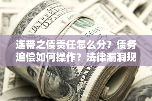 济南连带之债责任怎么分？债务追偿如何操作？法律漏洞规避指南