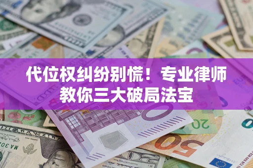 济南代位权纠纷别慌！专业律师教你三大破局法宝