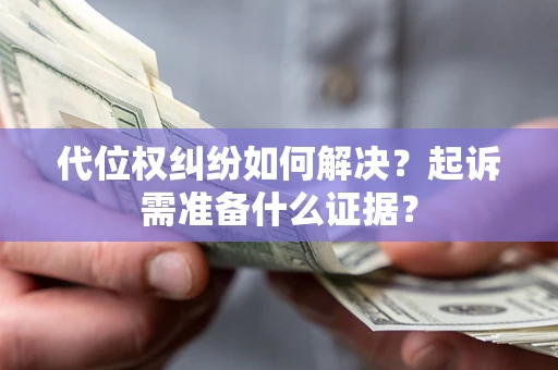 济南代位权纠纷如何解决？起诉需准备什么证据？