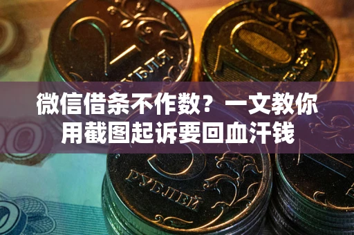 济南微信借条不作数？一文教你用截图起诉要回血汗钱