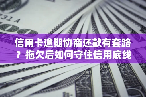 济南信用卡逾期协商还款有套路？拖欠后如何守住信用底线？