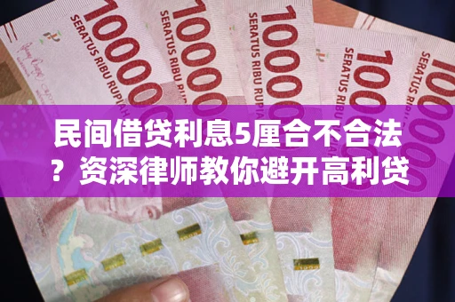 济南民间借贷利息5厘合不合法？资深律师教你避开高利贷陷阱