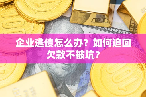 济南企业逃债怎么办？如何追回欠款不被坑？