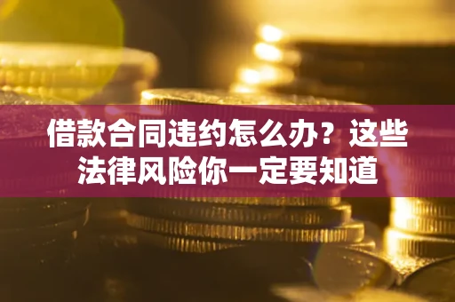 济南借款合同违约怎么办？这些法律风险你一定要知道