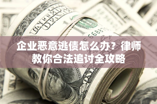 济南企业恶意逃债怎么办？律师教你合法追讨全攻略