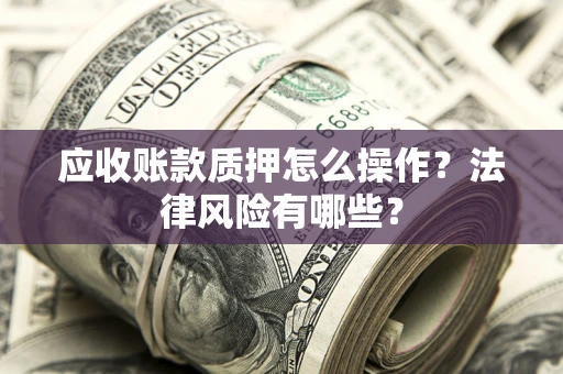 济南应收账款质押怎么操作？法律风险有哪些？
