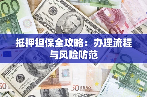 济南抵押担保全攻略：办理流程与风险防范
