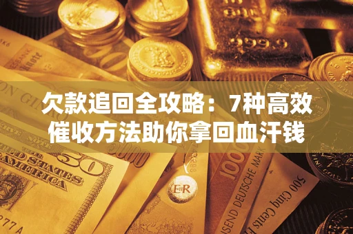 济南欠款追回全攻略：7种高效催收方法助你拿回血汗钱