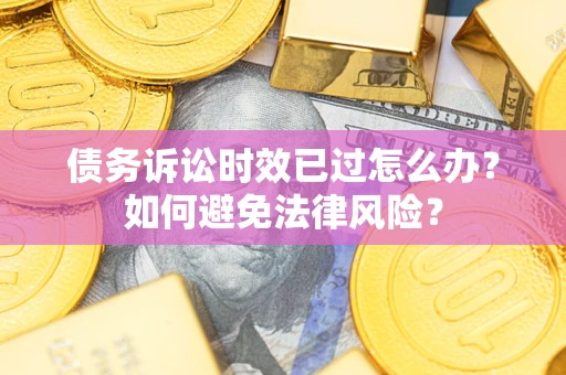 济南债务诉讼时效已过怎么办？如何避免法律风险？