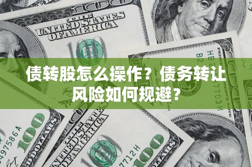 济南债转股怎么操作？债务转让风险如何规避？