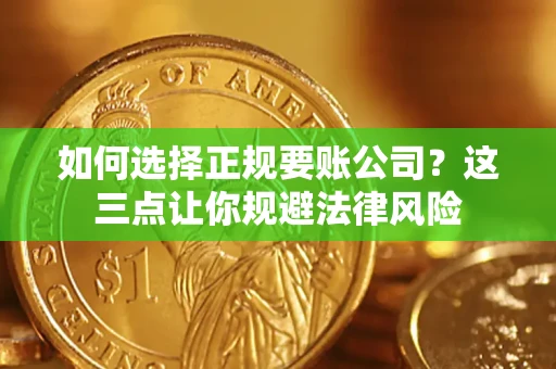 济南如何选择正规要账公司？这三点让你规避法律风险